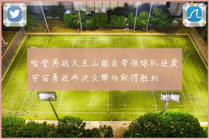 哈登再战天王山能否带领球队逆袭宇宙勇近两次交锋均取得胜利