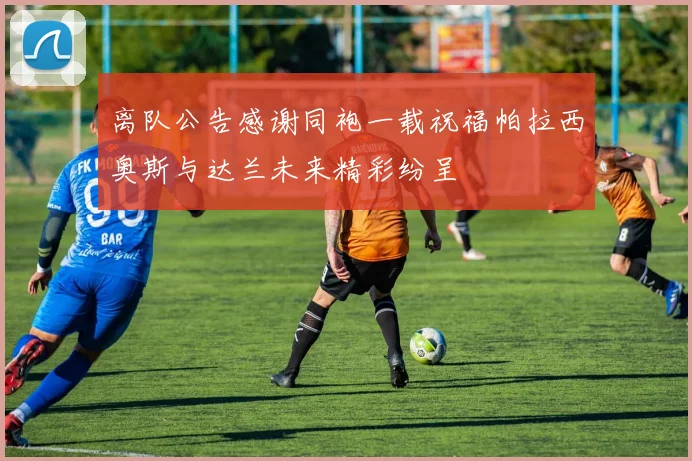 离队公告感谢同袍一载祝福帕拉西奥斯与达兰未来精彩纷呈