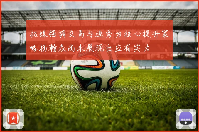 拓媒强调交易与选秀为核心提升策略杨瀚森尚未展现出应有实力