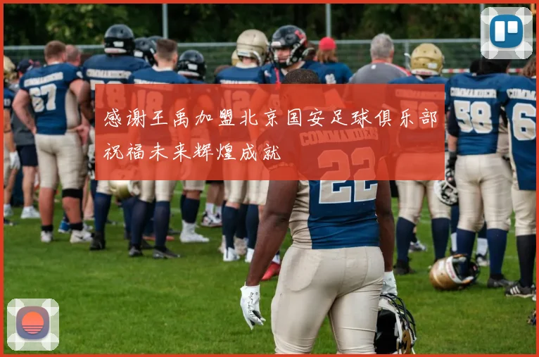 感谢王禹加盟北京国安足球俱乐部祝福未来辉煌成就