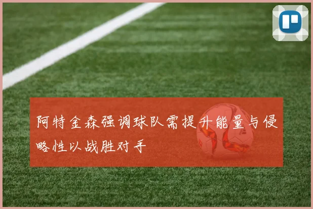 阿特金森强调球队需提升能量与侵略性以战胜对手