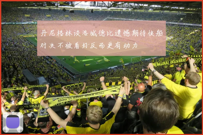 丹尼格林谈洛城德比遗憾期待快船对决不被看好反而更有动力