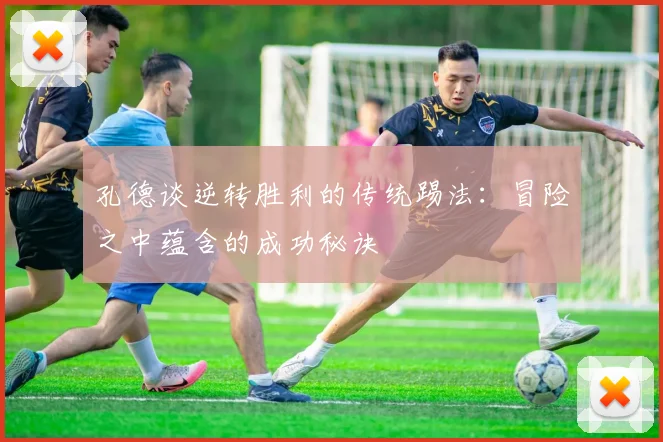 孔德谈逆转胜利的传统踢法：冒险之中蕴含的成功秘诀