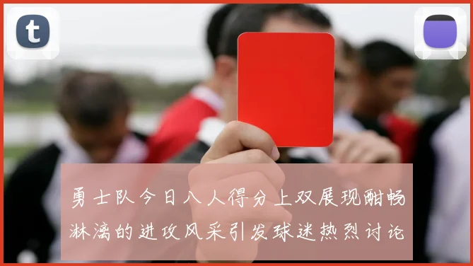 勇士队今日八人得分上双展现酣畅淋漓的进攻风采引发球迷热烈讨论